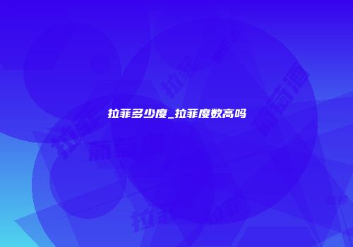 拉菲多少度_拉菲度数高吗