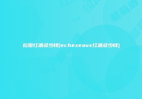 拉图红酒多少钱(echezeaux红酒多少钱)