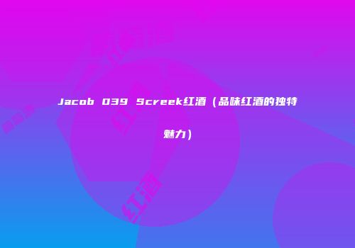 Jacob 039 Screek红酒（品味红酒的独特魅力）
