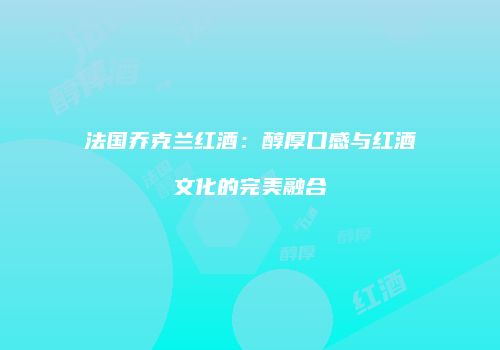 法国乔克兰红酒：醇厚口感与红酒文化的完美融合