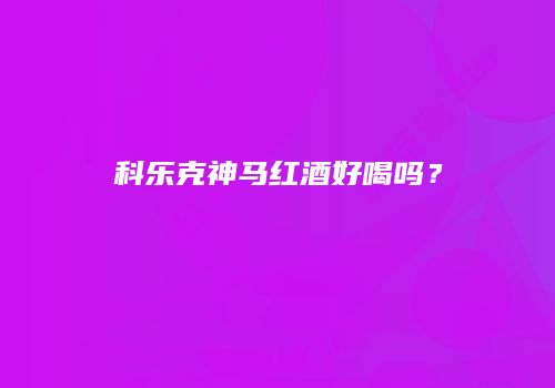 科乐克神马红酒好喝吗？