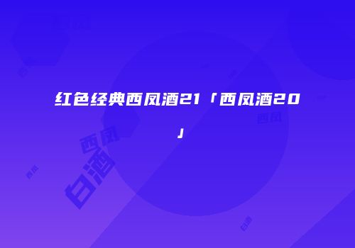 红色经典西凤酒21「西凤酒20」