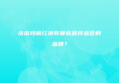 法国玛格红酒有哪些值得品尝的品牌？