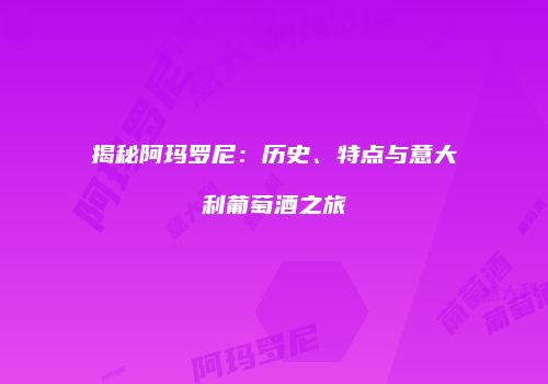 揭秘阿玛罗尼：历史、特点与意大利葡萄酒之旅