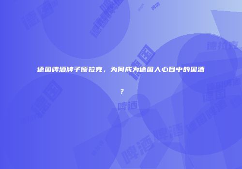 德国啤酒牌子德拉克，为何成为德国人心目中的国酒？
