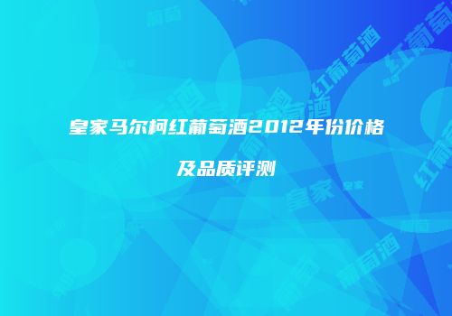 皇家马尔柯红葡萄酒2012年份价格及品质评测