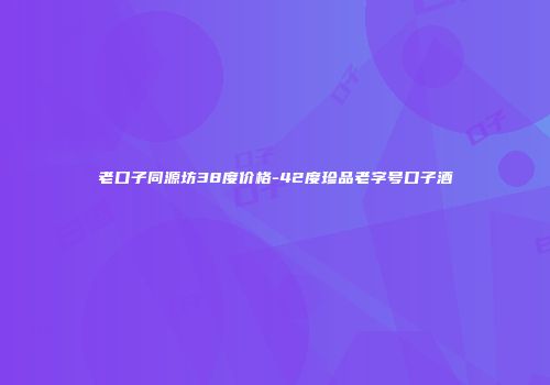 老口子同源坊38度价格-42度珍品老字号口子酒