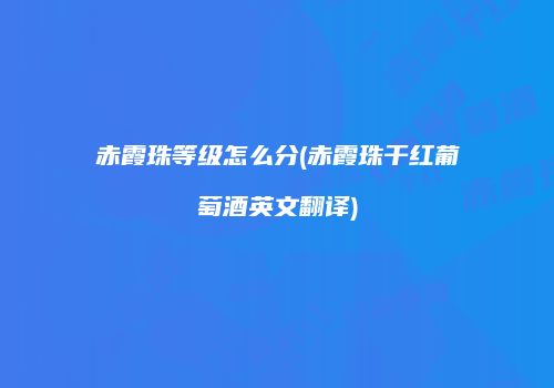 赤霞珠等级怎么分(赤霞珠干红葡萄酒英文翻译)
