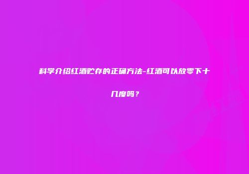 科学介绍红酒贮存的正确方法-红酒可以放零下十几度吗？