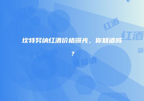 坎特努纳红酒价格曝光，你知道吗？