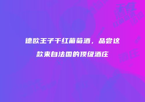 德欧王子干红葡萄酒，品尝这款来自法国的顶级酒庄