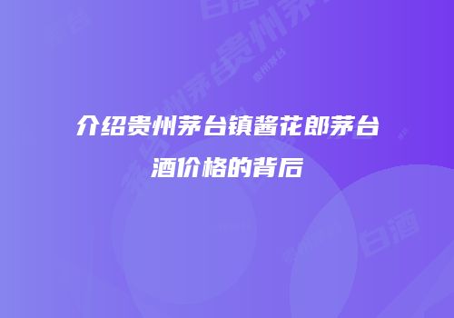 介绍贵州茅台镇酱花郎茅台酒价格的背后
