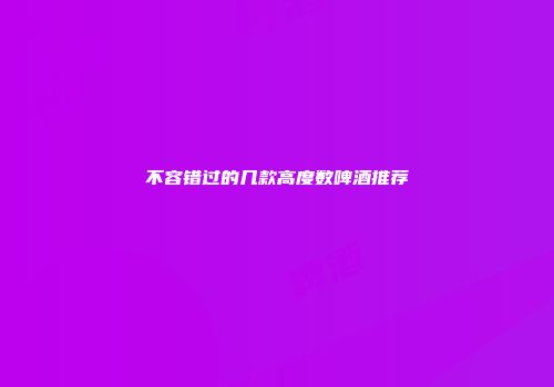 不容错过的几款高度数啤酒推荐