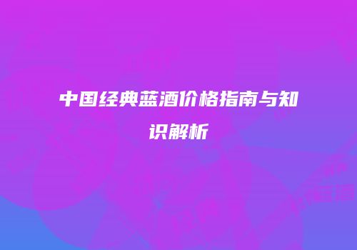 中国经典蓝酒价格指南与知识解析