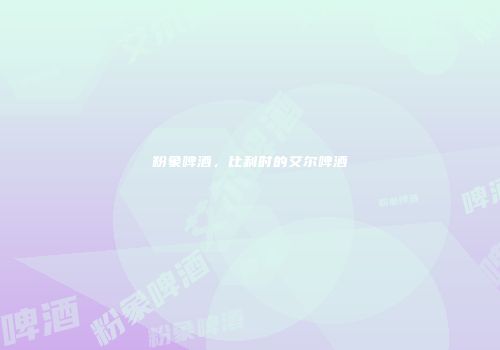 粉象啤酒，比利时的艾尔啤酒