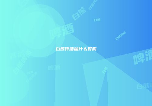白熊啤酒加什么好喝