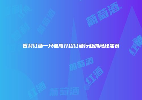 智利红酒一只老鹰介绍红酒行业的隐秘黑幕