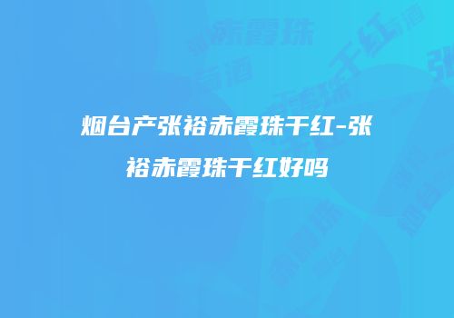 烟台产张裕赤霞珠干红-张裕赤霞珠干红好吗