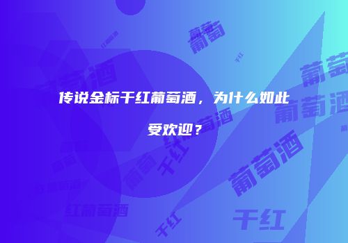 传说金标干红葡萄酒，为什么如此受欢迎？