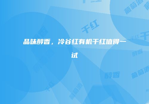 品味醇香，冷谷红有机干红值得一试