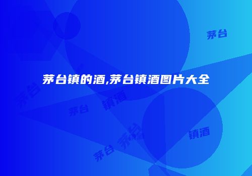 茅台镇的酒,茅台镇酒图片大全