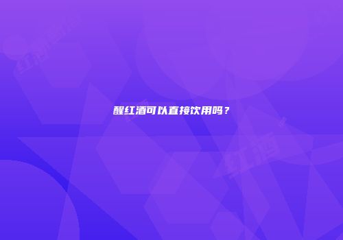 醒红酒可以直接饮用吗？