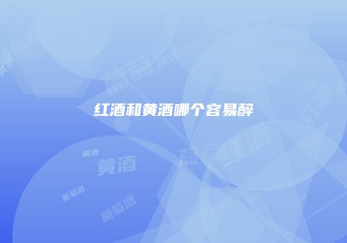 红酒和黄酒哪个容易醉