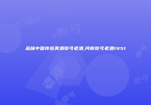 品味中国传统美酒张弓老酒,河南张弓老酒1951