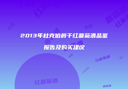 2013年杜克伯爵干红葡萄酒品鉴报告及购买建议
