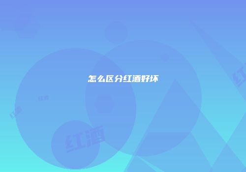 怎么区分红酒好坏