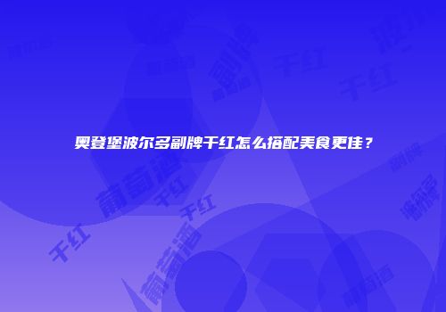 奥登堡波尔多副牌干红怎么搭配美食更佳？