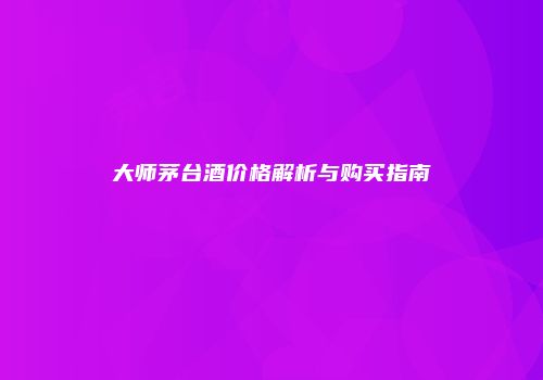 大师茅台酒价格解析与购买指南