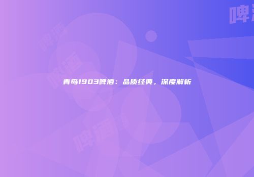 青岛1903啤酒：品质经典，深度解析