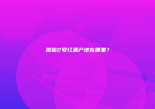 凯撒2号红酒产地在哪里？