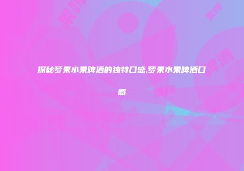 探秘梦果水果啤酒的独特口感,梦果水果啤酒口感