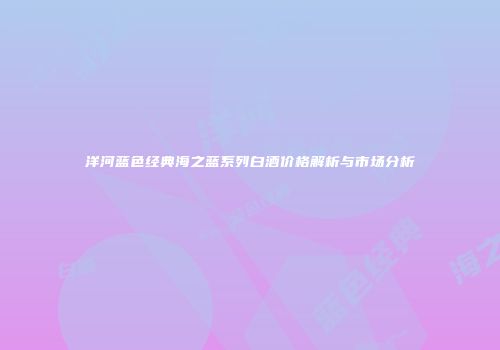 洋河蓝色经典海之蓝系列白酒价格解析与市场分析