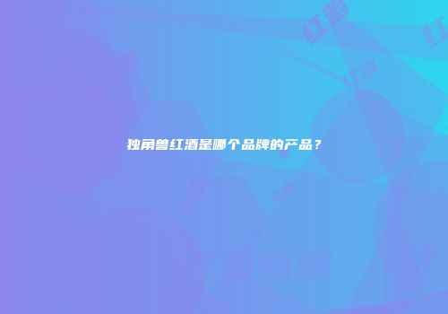 独角兽红酒是哪个品牌的产品？