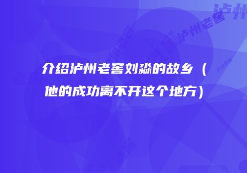 介绍泸州老窖刘淼的故乡（他的成功离不开这个地方）