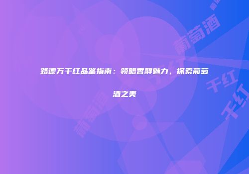 路德万干红品鉴指南：领略香醇魅力，探索葡萄酒之美