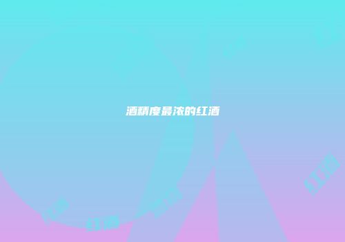 酒精度最浓的红酒