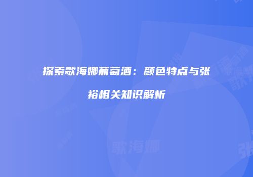 探索歌海娜葡萄酒：颜色特点与张裕相关知识解析