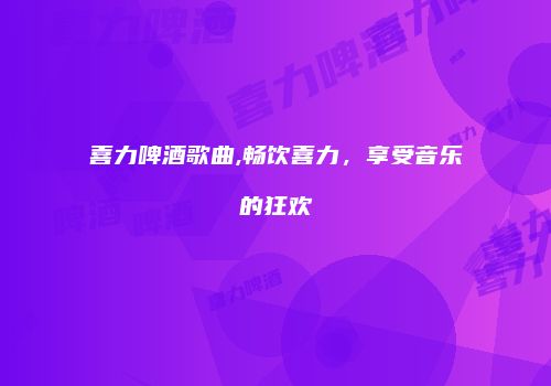 喜力啤酒歌曲,畅饮喜力，享受音乐的狂欢