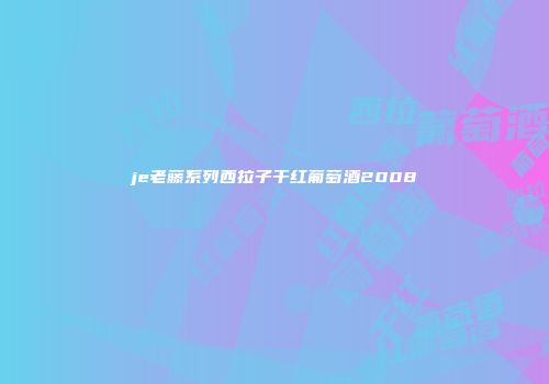 je老藤系列西拉子干红葡萄酒2008