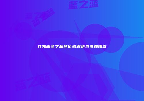 江苏省蓝之蓝酒价格解析与选购指南