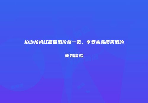 柏逊龙帆红葡萄酒价格一览，享受高品质美酒的美妙体验
