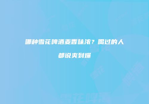 哪种雪花啤酒麦香味浓？喝过的人都说爽到爆