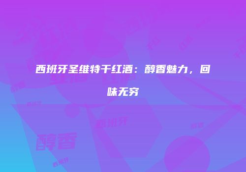 西班牙圣维特干红酒：醇香魅力，回味无穷