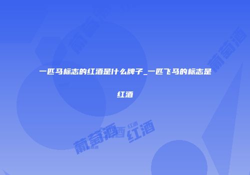 一匹马标志的红酒是什么牌子_一匹飞马的标志是红酒