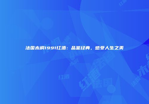 法国木桐1991红酒：品鉴经典，感受人生之美