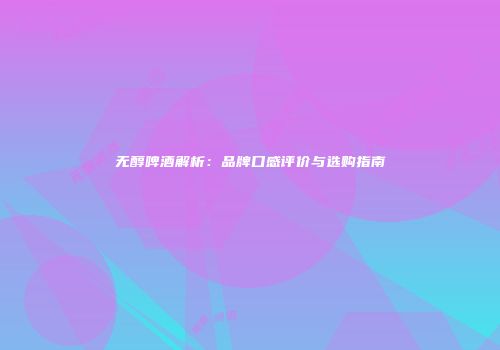 无醇啤酒解析：品牌口感评价与选购指南